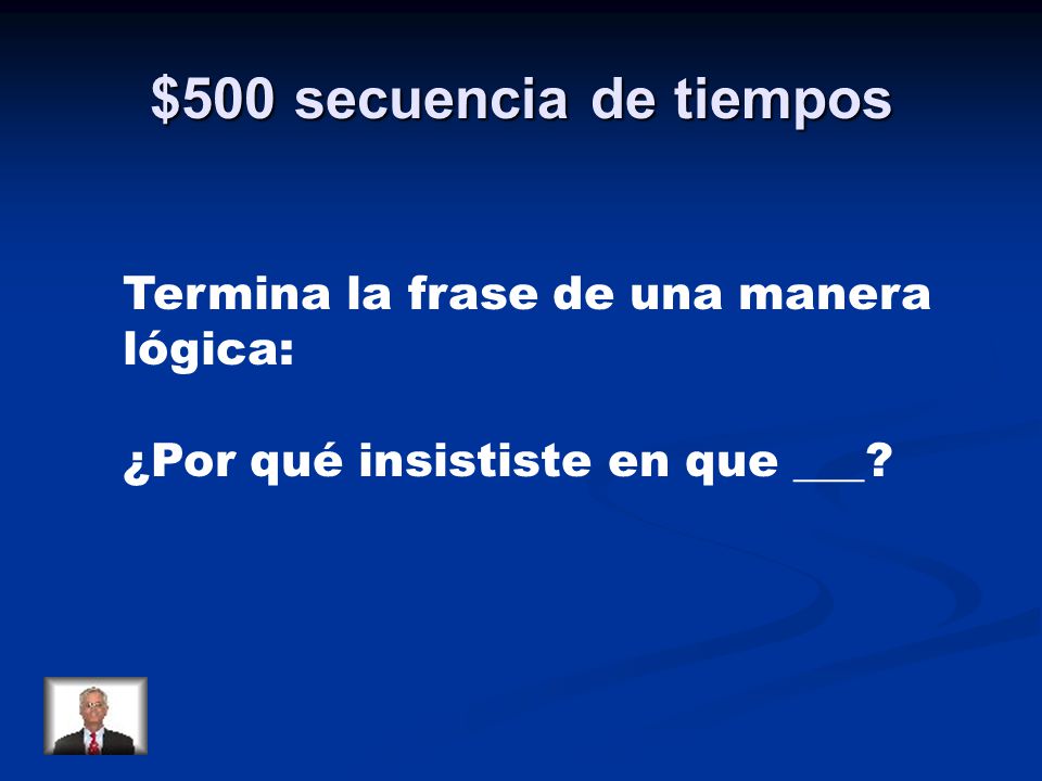 $500 secuencia de tiempos Termina la frase de una manera lógica:
