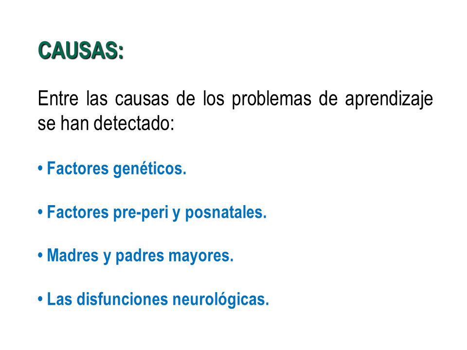 CAUSAS: Entre las causas de los problemas de aprendizaje se han detectado: • Factores genéticos. • Factores pre-peri y posnatales.