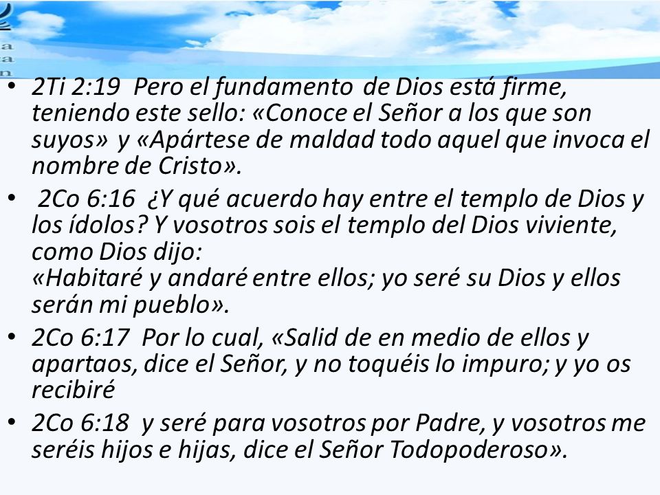 2Ti 2:19 Pero el fundamento de Dios está firme, teniendo este sello: «Conoce el Señor a los que son suyos» y «Apártese de maldad todo aquel que invoca el nombre de Cristo».