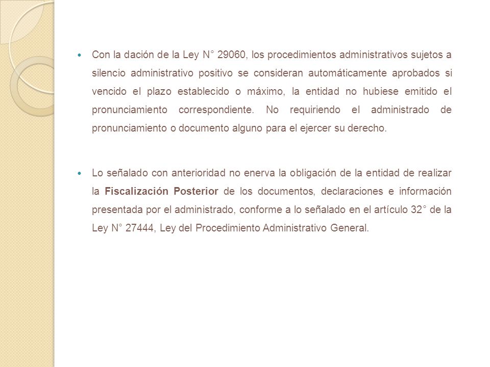 Con la dación de la Ley N° 29060, los procedimientos administrativos sujetos a silencio administrativo positivo se consideran automáticamente aprobados si vencido el plazo establecido o máximo, la entidad no hubiese emitido el pronunciamiento correspondiente. No requiriendo el administrado de pronunciamiento o documento alguno para el ejercer su derecho.