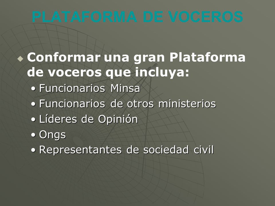 PLATAFORMA DE VOCEROS Conformar una gran Plataforma de voceros que incluya: Funcionarios Minsa. Funcionarios de otros ministerios.