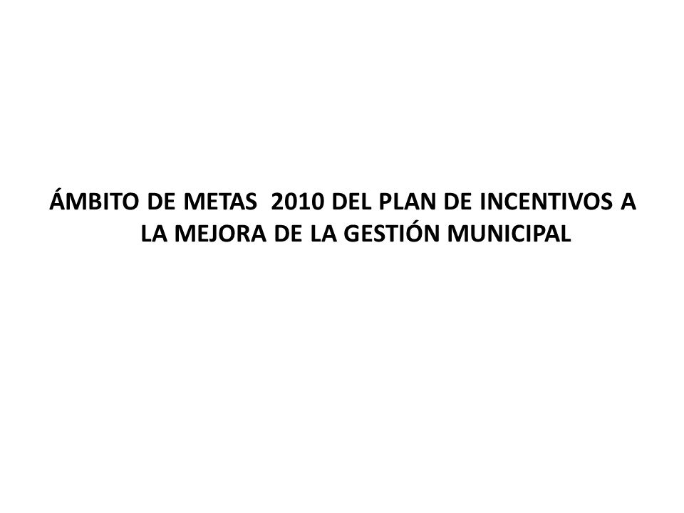 ÁMBITO DE METAS 2010 DEL PLAN DE INCENTIVOS A LA MEJORA DE LA GESTIÓN MUNICIPAL