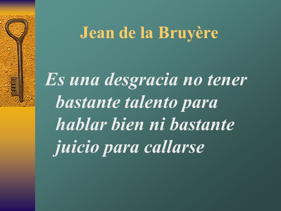 Jean de la Bruyère Es una desgracia no tener bastante talento para hablar bien ni bastante juicio para callarse.