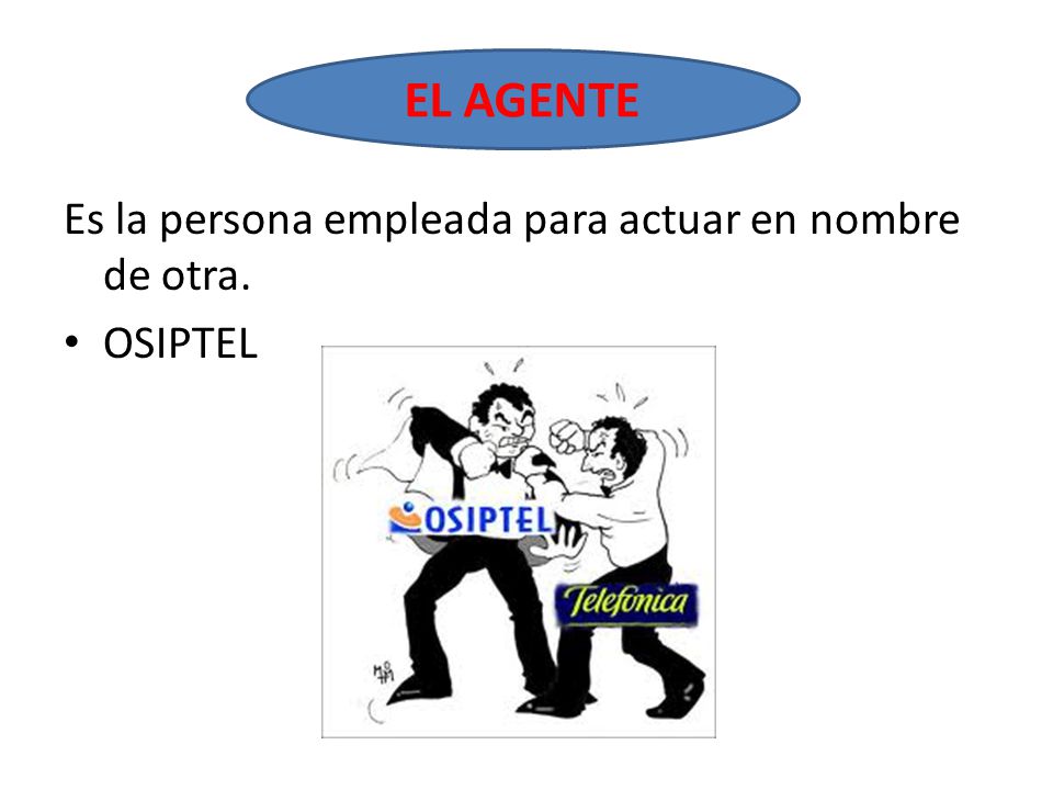 El Agente Es la persona empleada para actuar en nombre de otra.
