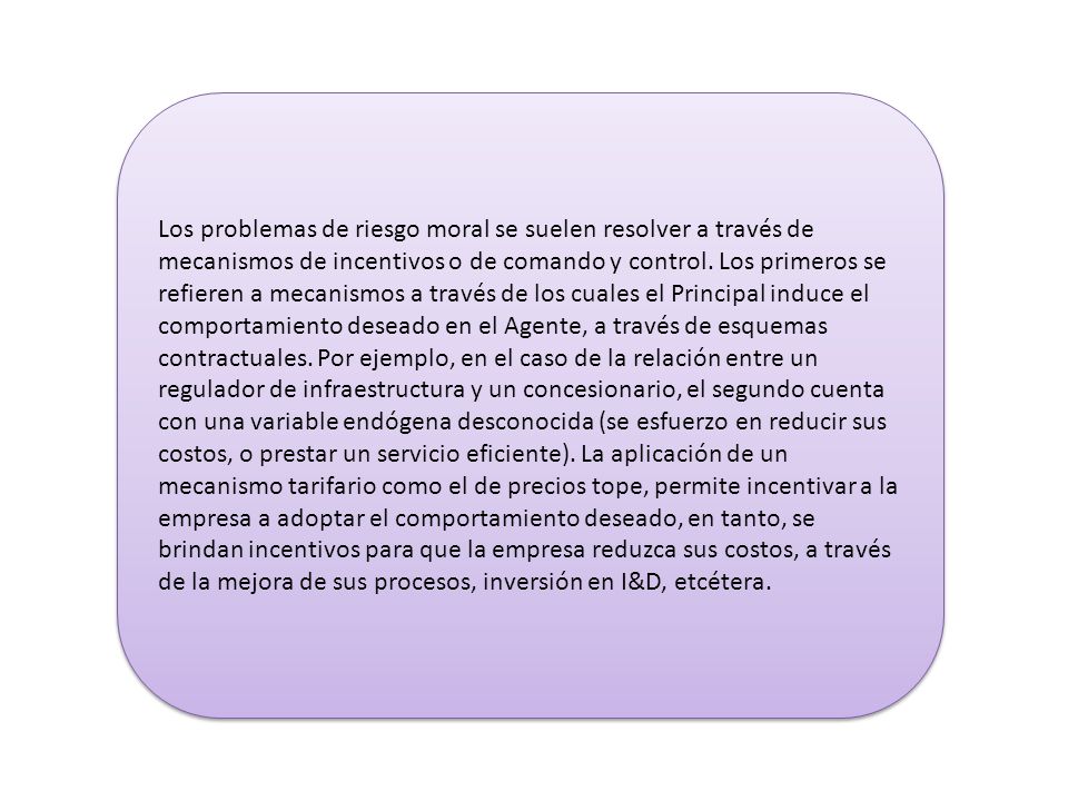 Los problemas de riesgo moral se suelen resolver a través de mecanismos de incentivos o de comando y control.