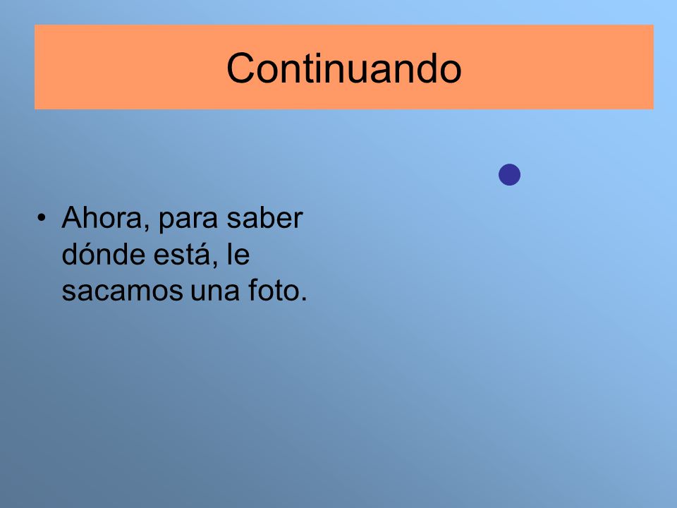 Continuando Ahora, para saber dónde está, le sacamos una foto.