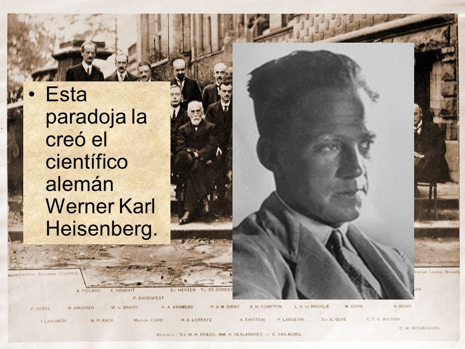 Esta paradoja la creó el científico alemán Werner Karl Heisenberg.