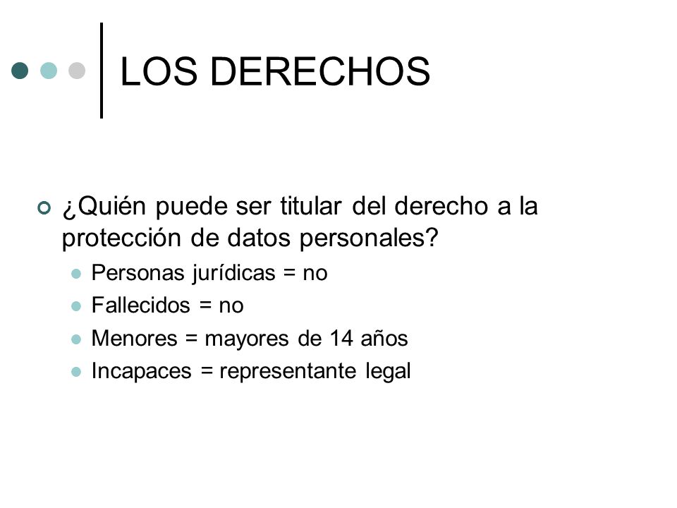 LOS DERECHOS ¿Quién puede ser titular del derecho a la protección de datos personales Personas jurídicas = no.