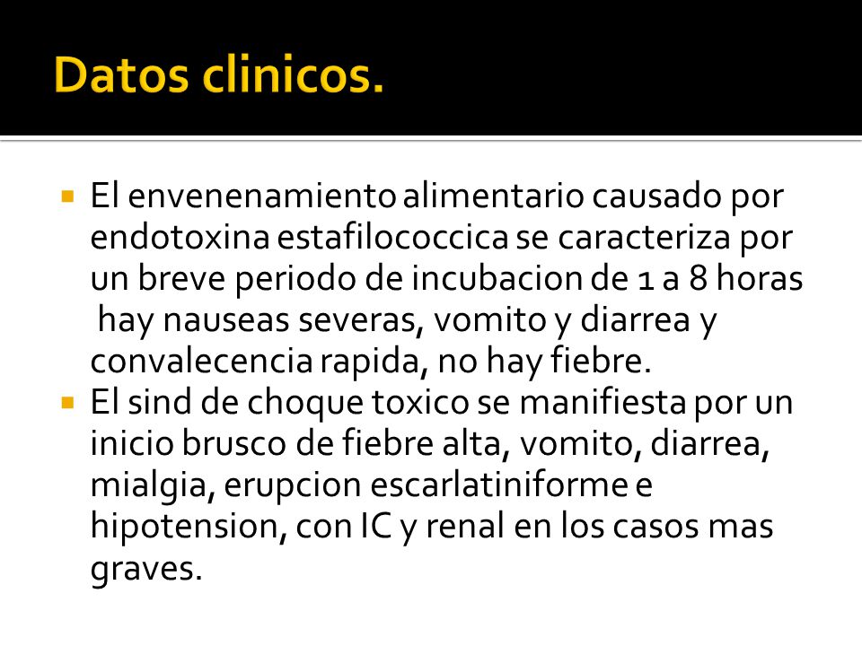 Datos clinicos. El envenenamiento alimentario causado por endotoxina estafilococcica se caracteriza por un breve periodo de incubacion de 1 a 8 horas.