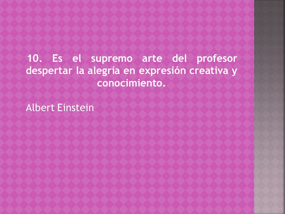 10. Es el supremo arte del profesor despertar la alegría en expresión creativa y conocimiento.