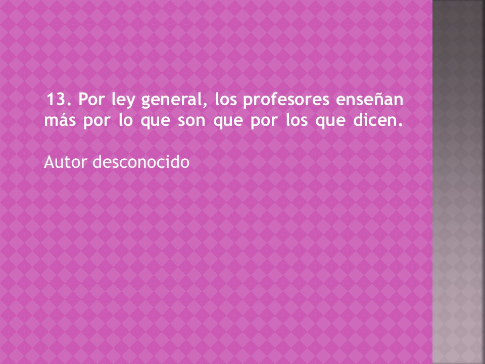 13. Por ley general, los profesores enseñan más por lo que son que por los que dicen.