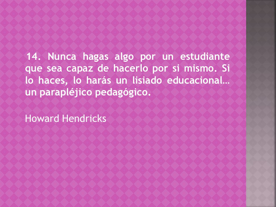 14. Nunca hagas algo por un estudiante que sea capaz de hacerlo por si mismo.