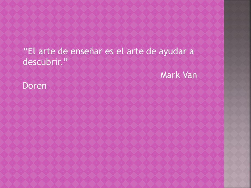 El arte de enseñar es el arte de ayudar a descubrir. Mark Van Doren