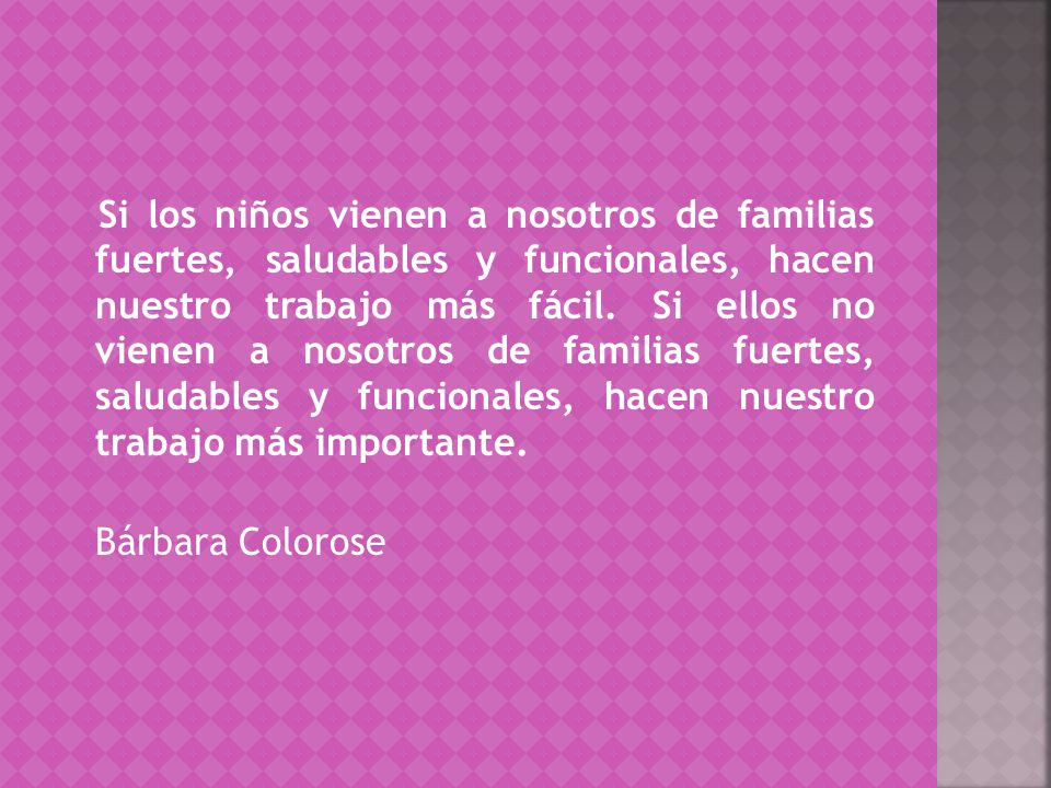 Si los niños vienen a nosotros de familias fuertes, saludables y funcionales, hacen nuestro trabajo más fácil.