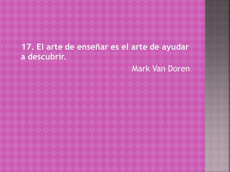 17. El arte de enseñar es el arte de ayudar a descubrir.