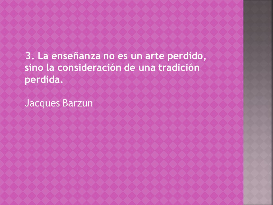 3. La enseñanza no es un arte perdido, sino la consideración de una tradición perdida.
