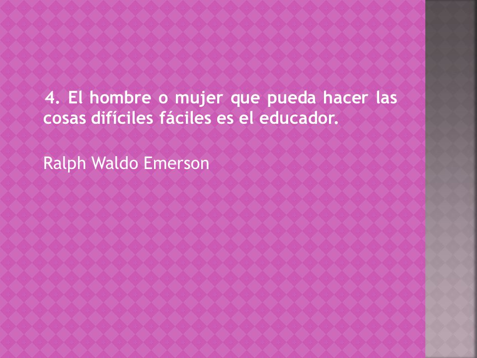 4. El hombre o mujer que pueda hacer las cosas difíciles fáciles es el educador. Ralph Waldo Emerson
