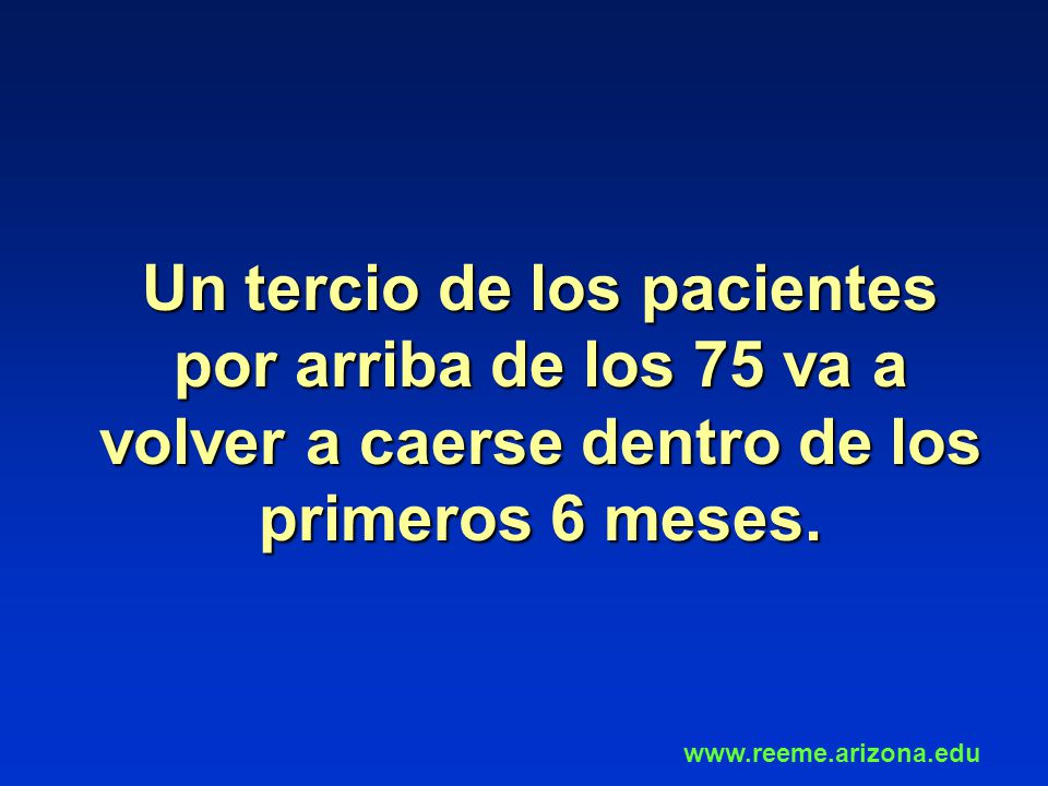 Un tercio de los pacientes por arriba de los 75 va a volver a caerse dentro de los primeros 6 meses.