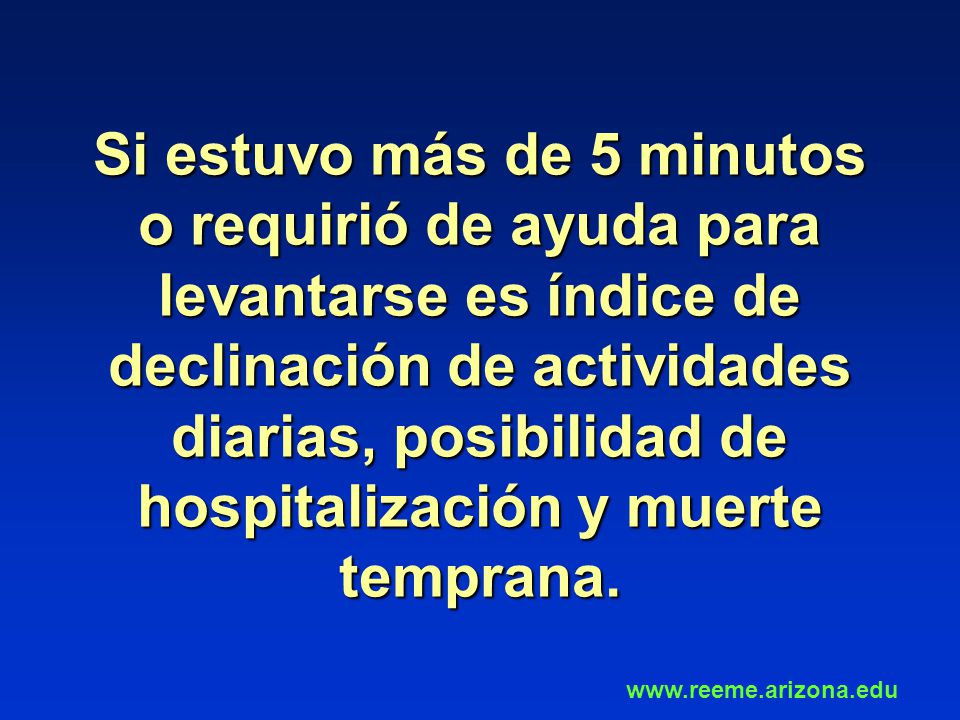 Si estuvo más de 5 minutos o requirió de ayuda para levantarse es índice de declinación de actividades diarias, posibilidad de hospitalización y muerte temprana.