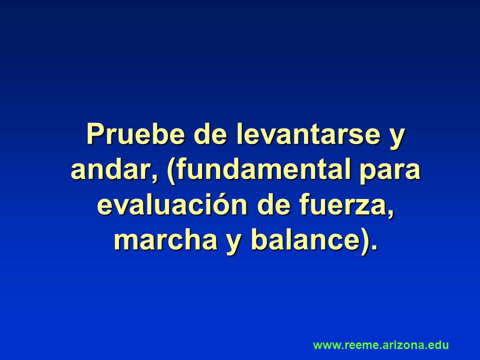 Pruebe de levantarse y andar, (fundamental para evaluación de fuerza, marcha y balance).