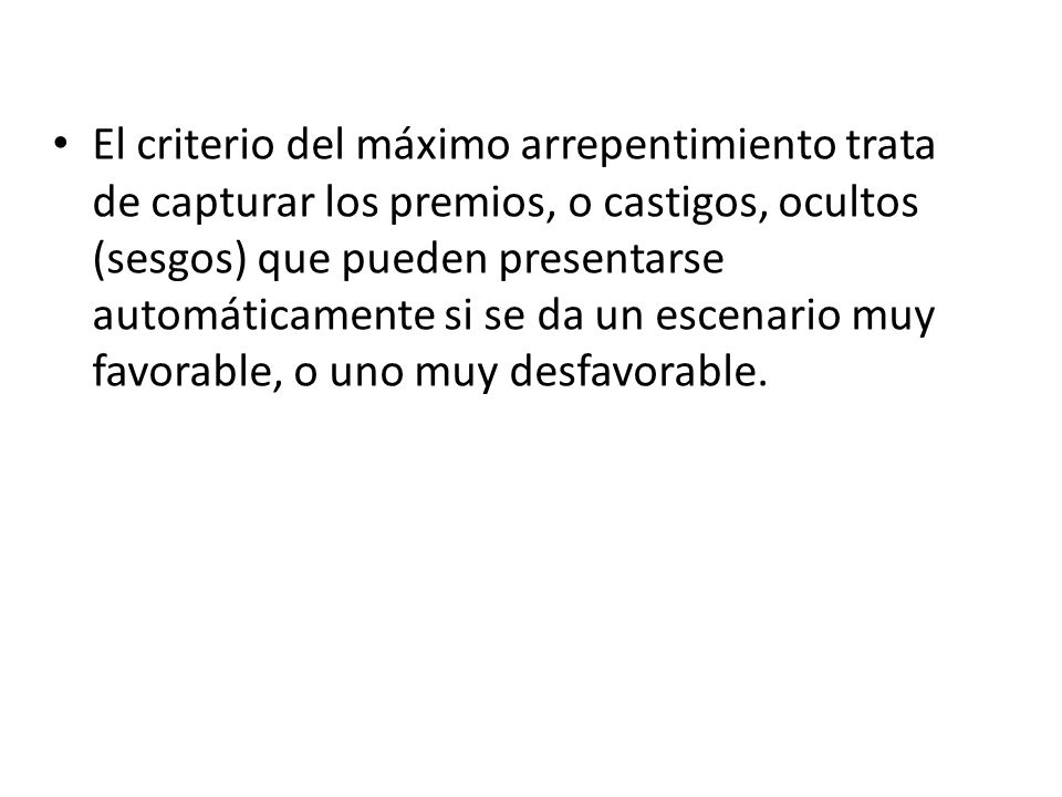 El criterio del máximo arrepentimiento trata de capturar los premios, o castigos, ocultos (sesgos) que pueden presentarse automáticamente si se da un escenario muy favorable, o uno muy desfavorable.