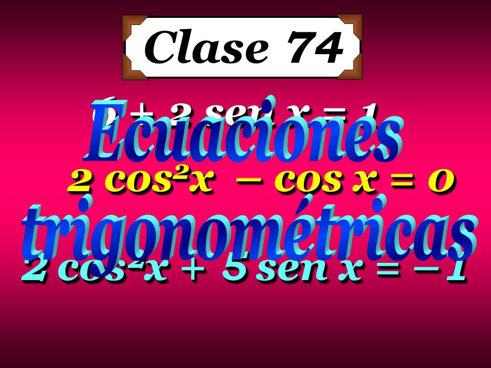 Clase sen x = 1 2 cos2x – cos x = 0 2 cos2x + 5 sen x = –1