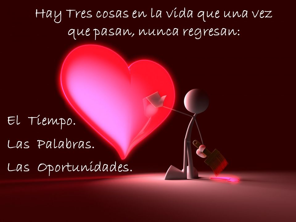 Hay Tres cosas en la vida que una vez que pasan, nunca regresan: