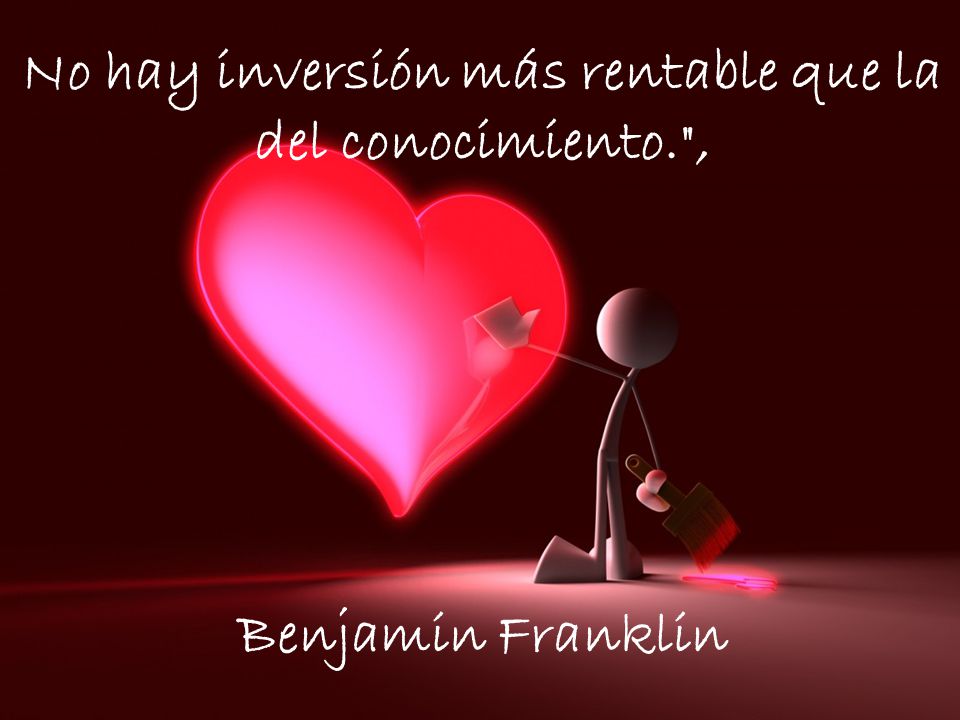 No hay inversión más rentable que la del conocimiento. ,