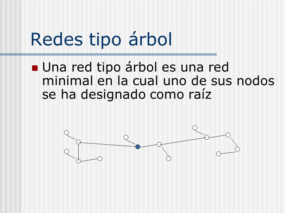 Redes tipo árbol Una red tipo árbol es una red minimal en la cual uno de sus nodos se ha designado como raíz.