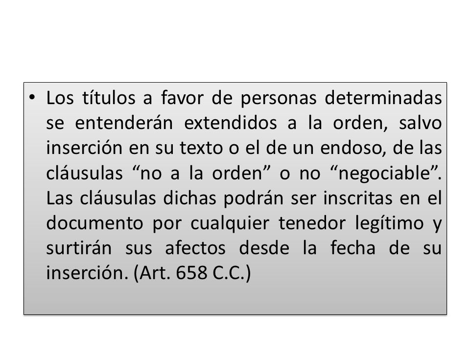 Los títulos a favor de personas determinadas se entenderán extendidos a la orden, salvo inserción en su texto o el de un endoso, de las cláusulas no a la orden o no negociable .