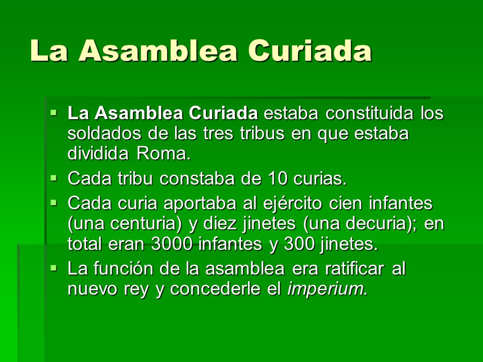 La Asamblea Curiada La Asamblea Curiada estaba constituida los soldados de las tres tribus en que estaba dividida Roma.
