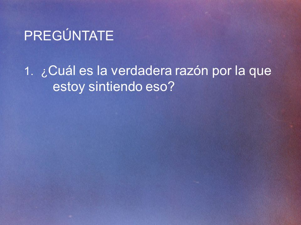 PREGÚNTATE ¿Cuál es la verdadera razón por la que estoy sintiendo eso