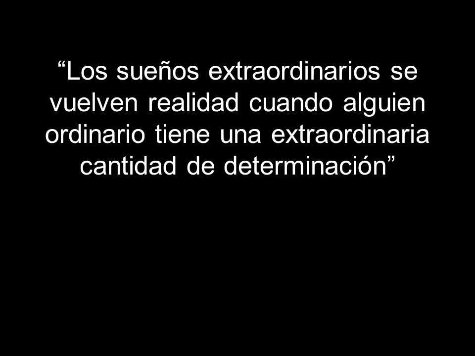 Los sueños extraordinarios se vuelven realidad cuando alguien ordinario tiene una extraordinaria cantidad de determinación