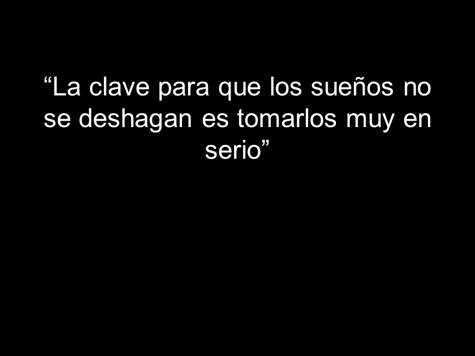 La clave para que los sueños no se deshagan es tomarlos muy en serio