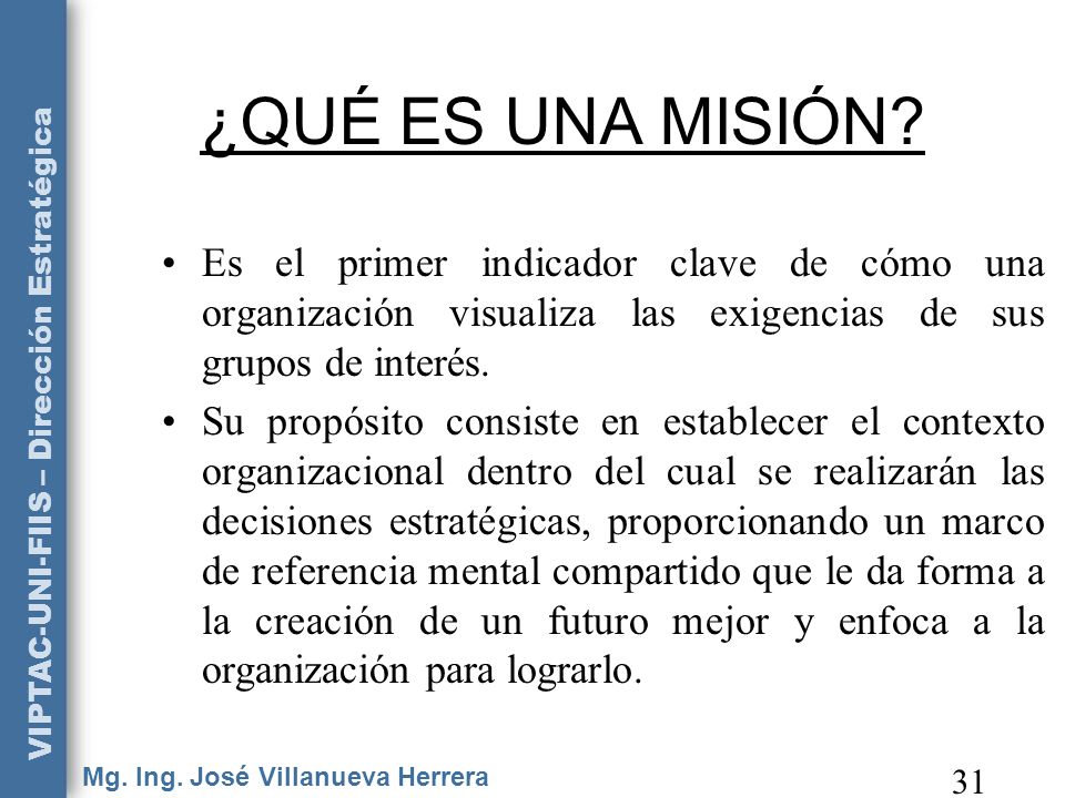 ¿QUÉ ES UNA MISIÓN Es el primer indicador clave de cómo una organización visualiza las exigencias de sus grupos de interés.
