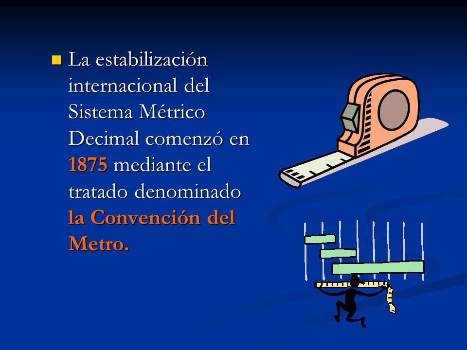 La estabilización internacional del Sistema Métrico Decimal comenzó en 1875 mediante el tratado denominado la Convención del Metro.