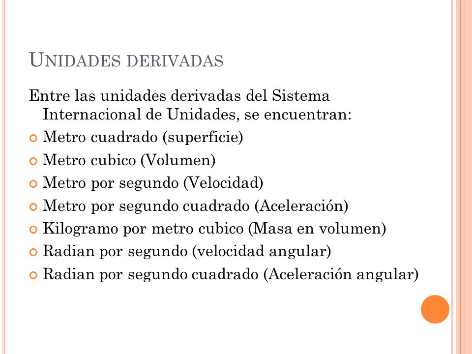 Unidades derivadas Entre las unidades derivadas del Sistema Internacional de Unidades, se encuentran: