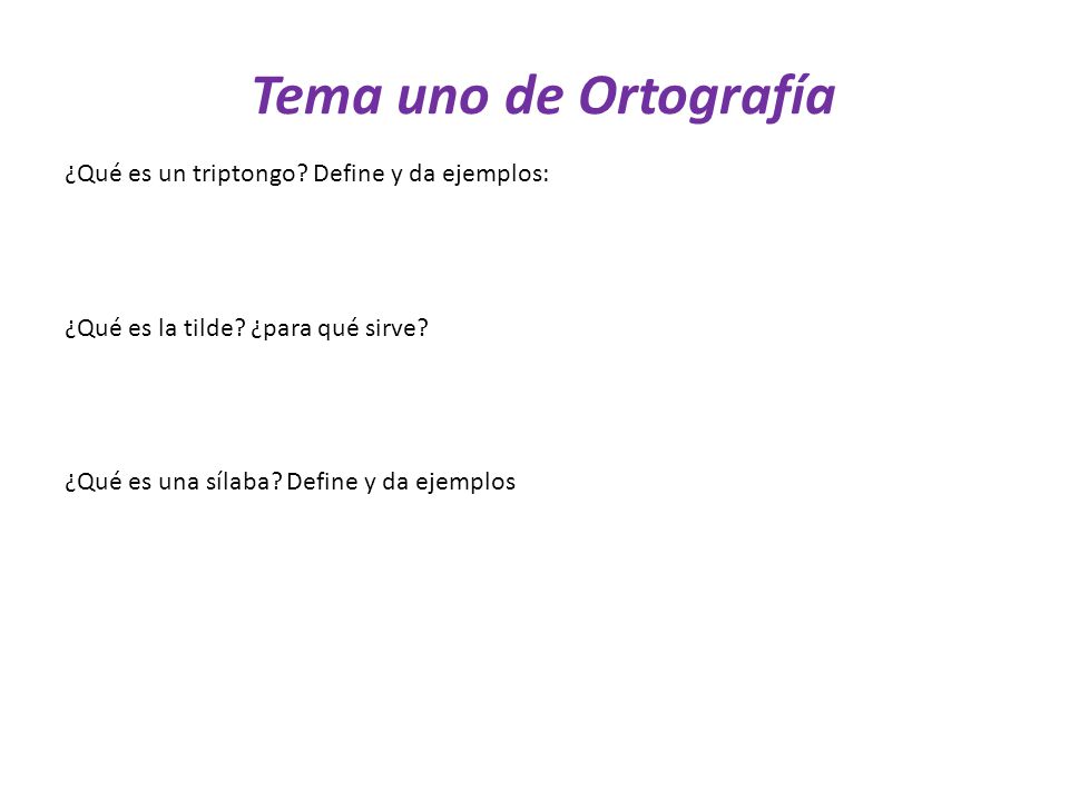 Tema uno de Ortografía ¿Qué es un triptongo. Define y da ejemplos: ¿Qué es la tilde.