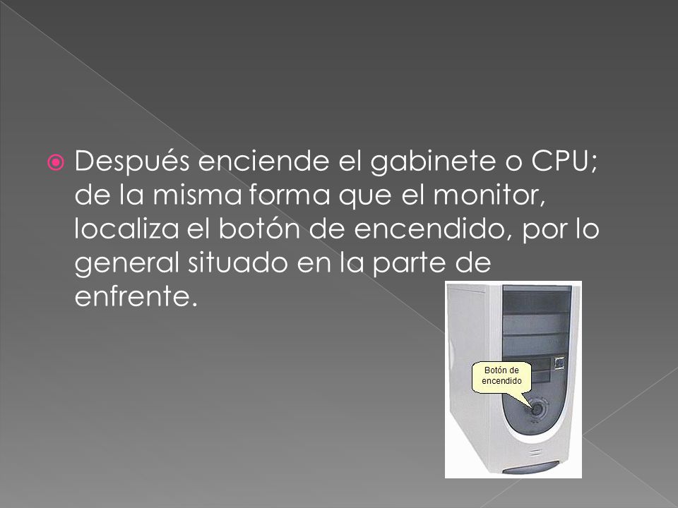 Después enciende el gabinete o CPU; de la misma forma que el monitor, localiza el botón de encendido, por lo general situado en la parte de enfrente.