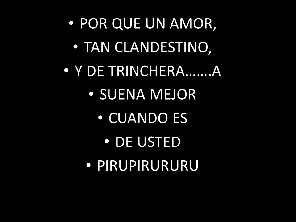 POR QUE UN AMOR, TAN CLANDESTINO, Y DE TRINCHERA…….A SUENA MEJOR CUANDO ES DE USTED PIRUPIRURURU