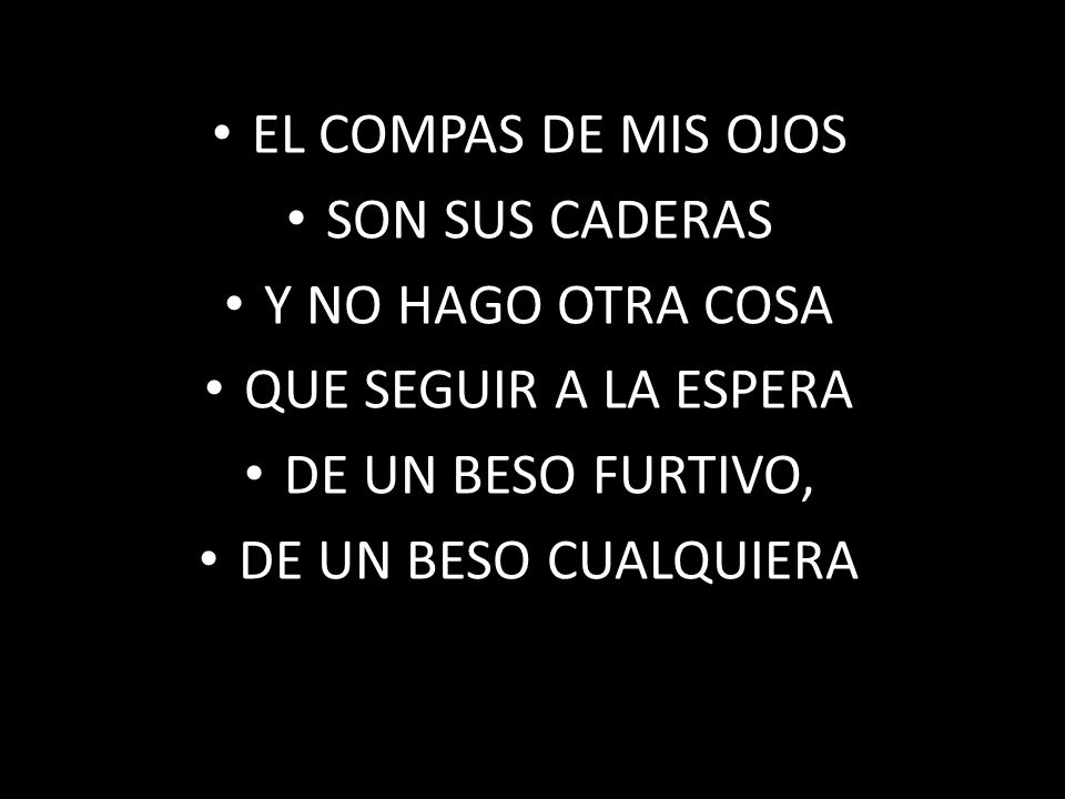 EL COMPAS DE MIS OJOS SON SUS CADERAS. Y NO HAGO OTRA COSA. QUE SEGUIR A LA ESPERA. DE UN BESO FURTIVO,