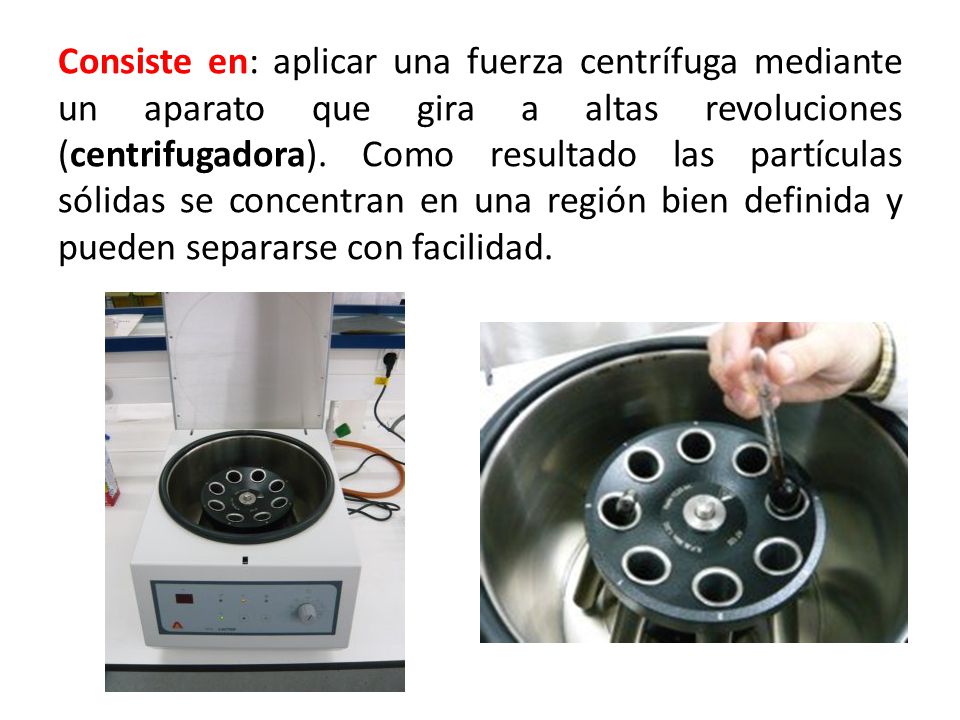 Consiste en: aplicar una fuerza centrífuga mediante un aparato que gira a altas revoluciones (centrifugadora).