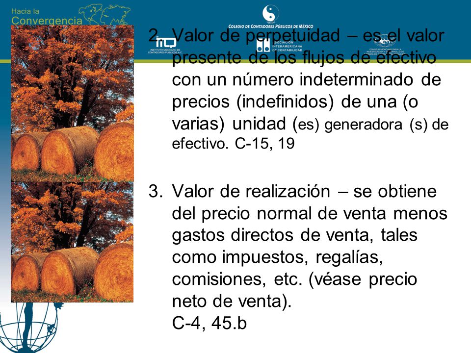 Valor de perpetuidad – es el valor presente de los flujos de efectivo con un número indeterminado de precios (indefinidos) de una (o varias) unidad (es) generadora (s) de efectivo. C-15, 19