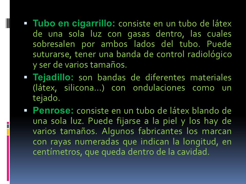 Tubo en cigarrillo: consiste en un tubo de látex de una sola luz con gasas dentro, las cuales sobresalen por ambos lados del tubo. Puede suturarse, tener una banda de control radiológico y ser de varios tamaños.