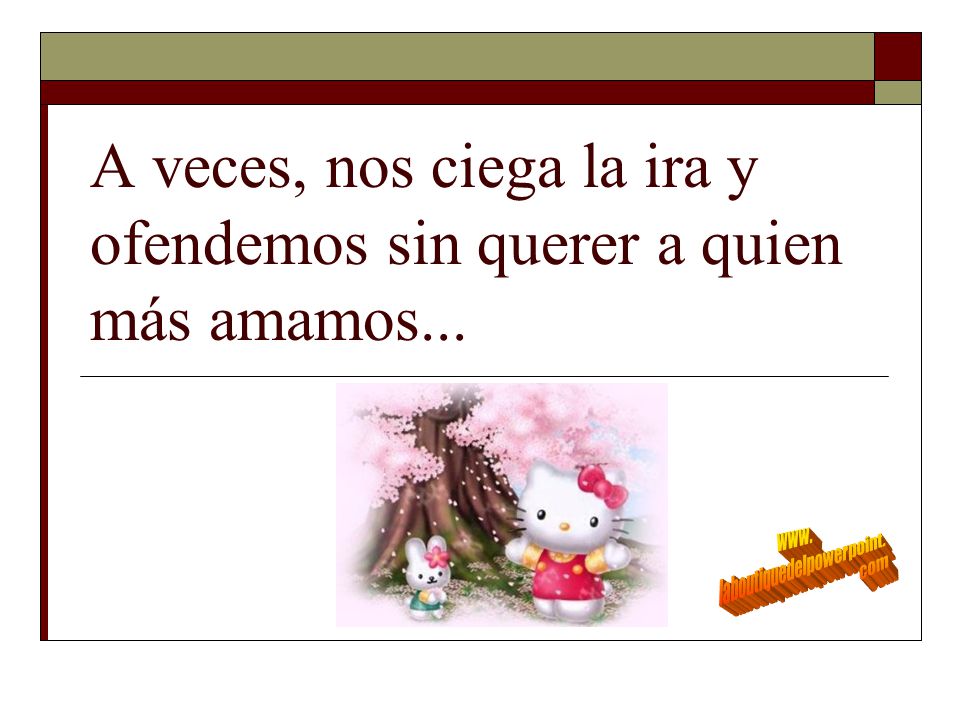A veces, nos ciega la ira y ofendemos sin querer a quien más amamos...