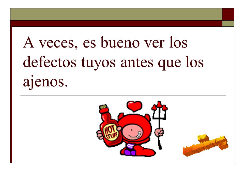A veces, es bueno ver los defectos tuyos antes que los ajenos.
