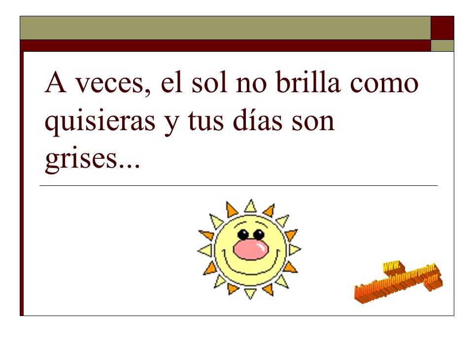 A veces, el sol no brilla como quisieras y tus días son grises...
