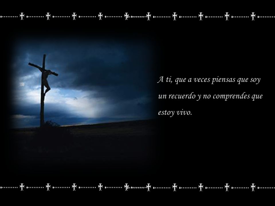 A ti, que a veces piensas que soy un recuerdo y no comprendes que estoy vivo.