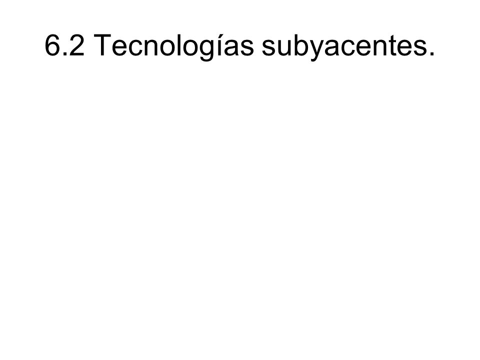 6.2 Tecnologías subyacentes.