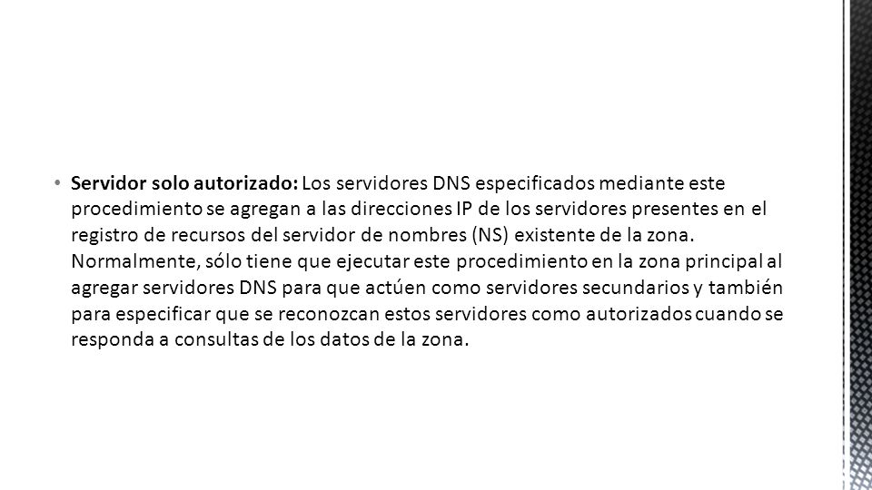 Servidor solo autorizado: Los servidores DNS especificados mediante este procedimiento se agregan a las direcciones IP de los servidores presentes en el registro de recursos del servidor de nombres (NS) existente de la zona.